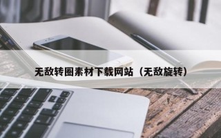 乌海无敌转圈素材下载网站（无敌旋转）